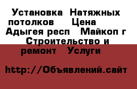 Установка “Натяжных потолков“  › Цена ­ 280 - Адыгея респ., Майкоп г. Строительство и ремонт » Услуги   